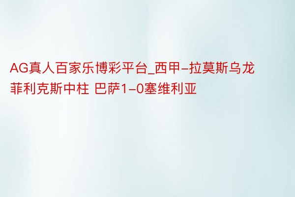 AG真人百家乐博彩平台_西甲-拉莫斯乌龙菲利克斯中柱 巴萨1-0塞维利亚