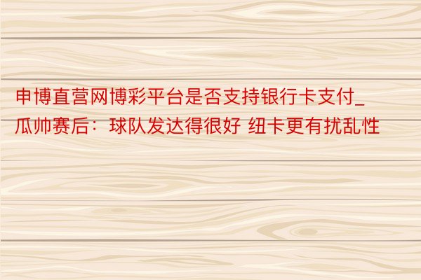 申博直营网博彩平台是否支持银行卡支付_瓜帅赛后：球队发达得很好 纽卡更有扰乱性