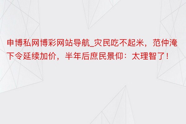 申博私网博彩网站导航_灾民吃不起米，范仲淹下令延续加价，半年后庶民景仰：太理智了！