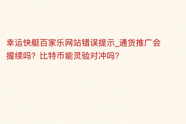 幸运快艇百家乐网站错误提示_通货推广会握续吗？比特币能灵验对冲吗？