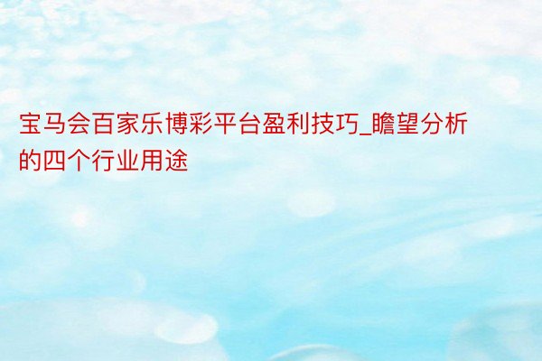 宝马会百家乐博彩平台盈利技巧_瞻望分析的四个行业用途