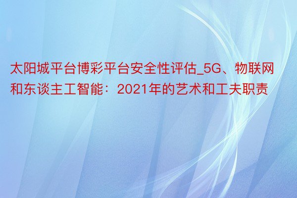 太阳城平台博彩平台安全性评估_5G、物联网和东谈主工智能：2021年的艺术和工夫职责