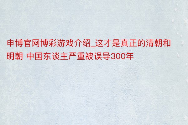 申博官网博彩游戏介绍_这才是真正的清朝和明朝 中国东谈主严重被误导300年