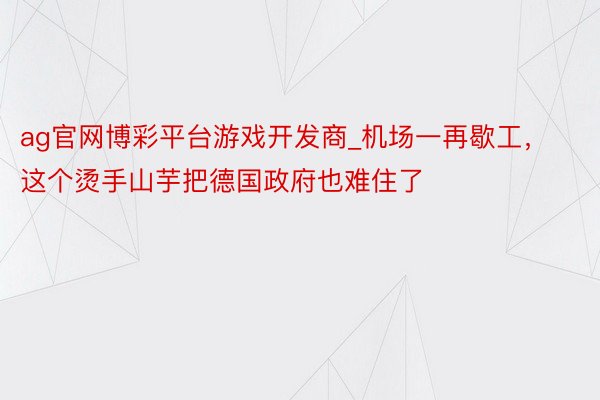 ag官网博彩平台游戏开发商_机场一再歇工，这个烫手山芋把德国政府也难住了