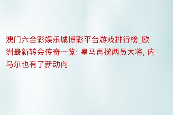澳门六合彩娱乐城博彩平台游戏排行榜_欧洲最新转会传奇一览: 皇马再揽两员大将， 内马尔也有了新动向