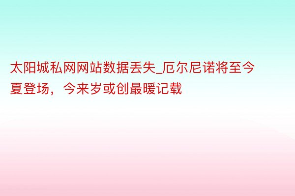 太阳城私网网站数据丢失_厄尔尼诺将至今夏登场，今来岁或创最暖记载