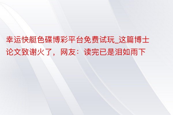 幸运快艇色碟博彩平台免费试玩_这篇博士论文致谢火了，网友：读完已是泪如雨下