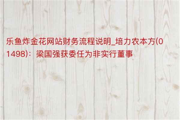 乐鱼炸金花网站财务流程说明_培力农本方(01498)：梁国强获委任为非实行董事